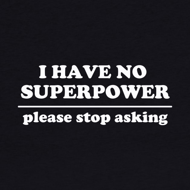 I Have No Superpower, Please Stop Asking by dumbshirts